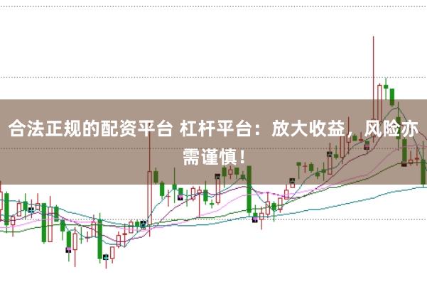 合法正规的配资平台 杠杆平台：放大收益，风险亦需谨慎！