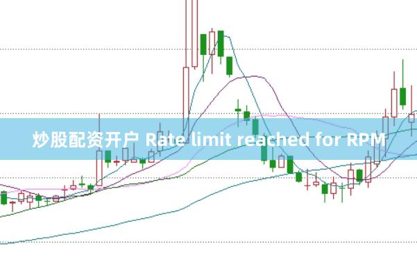 炒股配资开户 Rate limit reached for RPM