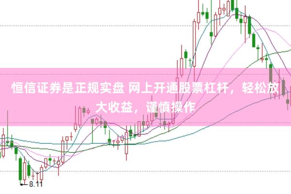 恒信证券是正规实盘 网上开通股票杠杆，轻松放大收益，谨慎操作