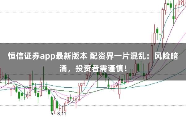 恒信证券app最新版本 配资界一片混乱：风险暗涌，投资者需谨慎！