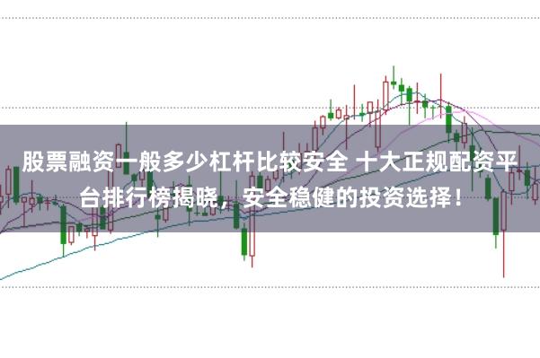 股票融资一般多少杠杆比较安全 十大正规配资平台排行榜揭晓，安全稳健的投资选择！