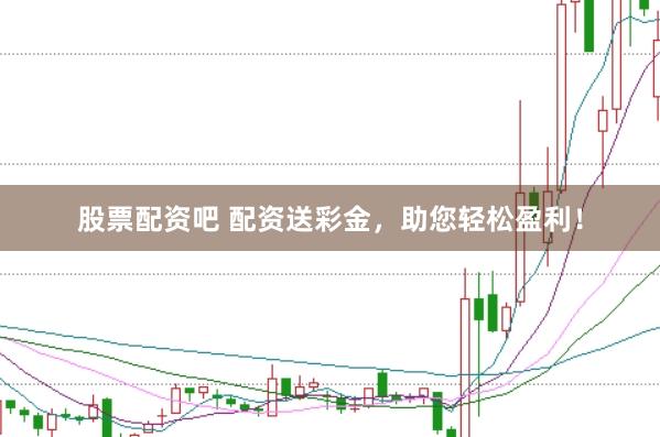 股票配资吧 配资送彩金，助您轻松盈利！