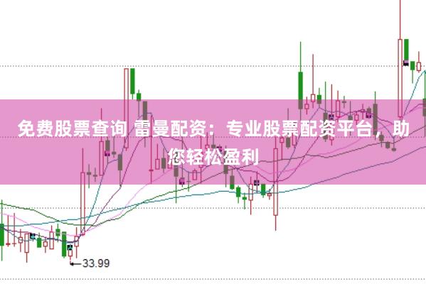 免费股票查询 雷曼配资：专业股票配资平台，助您轻松盈利