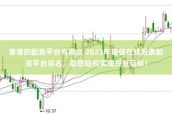 靠谱的配资平台有哪些 2023年最佳在线股票配资平台排名，助您轻松实现投资目标！