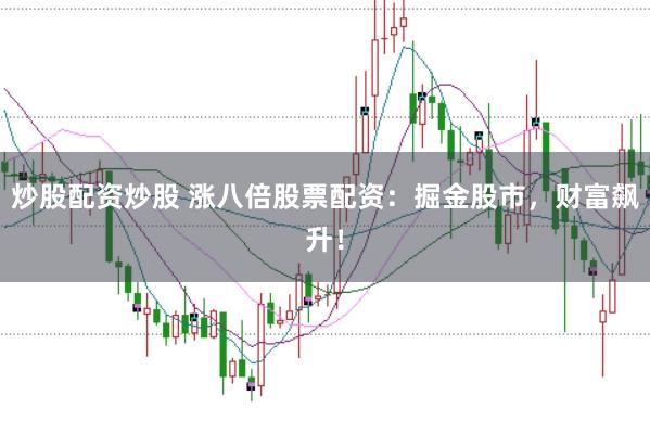 炒股配资炒股 涨八倍股票配资：掘金股市，财富飙升！