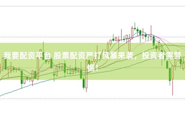 我要配资平台 股票配资严打风暴来袭，投资者需警惕！