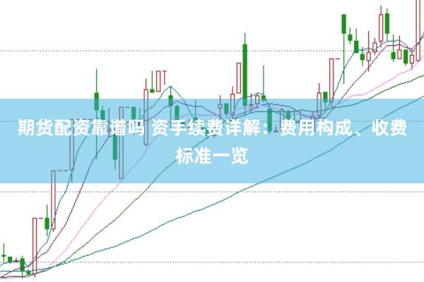 期货配资靠谱吗 资手续费详解：费用构成、收费标准一览
