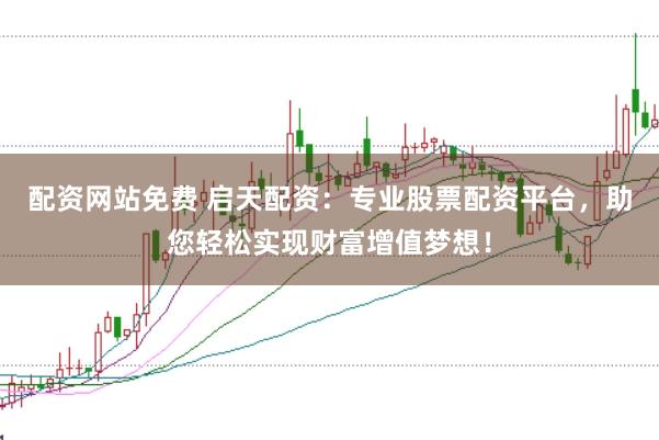 配资网站免费 启天配资：专业股票配资平台，助您轻松实现财富增值梦想！