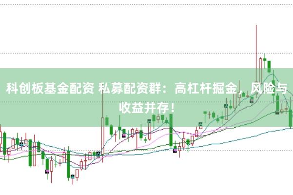 科创板基金配资 私募配资群：高杠杆掘金，风险与收益并存！