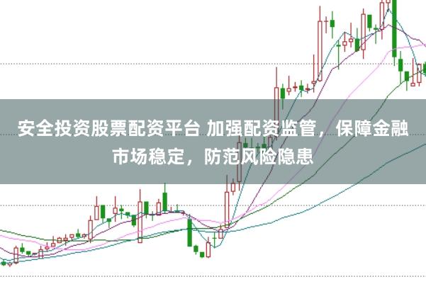 安全投资股票配资平台 加强配资监管,保障金融市场稳定,防范风险隐患
