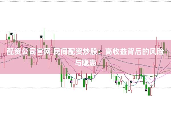 配资公司官网 民间配资炒股：高收益背后的风险与隐患