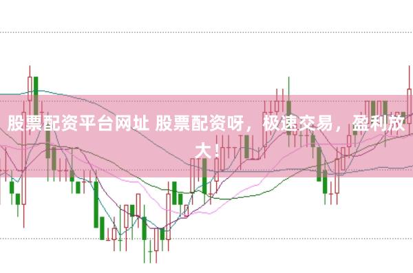 股票配资平台网址 股票配资呀，极速交易，盈利放大！