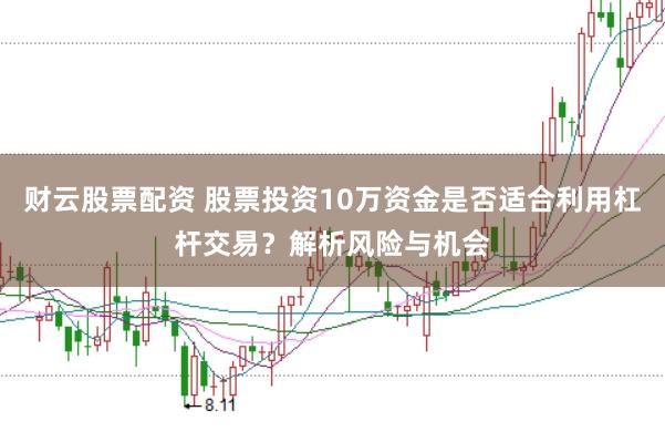 财云股票配资 股票投资10万资金是否适合利用杠杆交易？解析风险与机会