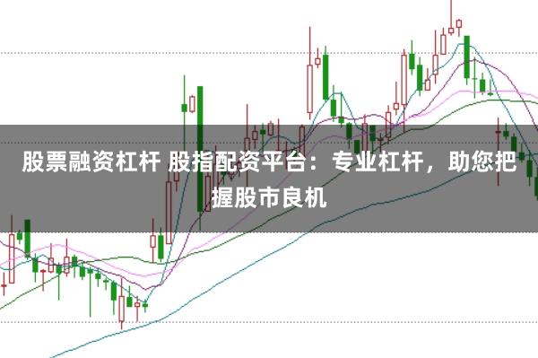 股票融资杠杆 股指配资平台：专业杠杆，助您把握股市良机