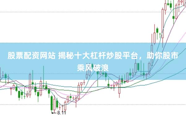 股票配资网站 揭秘十大杠杆炒股平台，助你股市乘风破浪