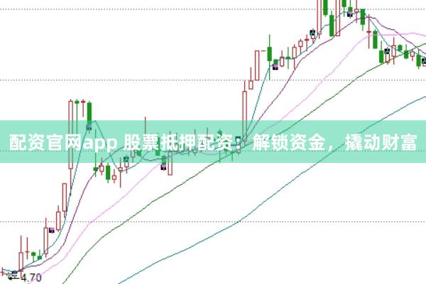 配资官网app 股票抵押配资：解锁资金，撬动财富