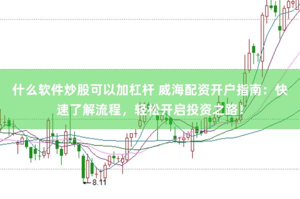 什么软件炒股可以加杠杆 威海配资开户指南:快速了解流程,轻松开启投资之路!