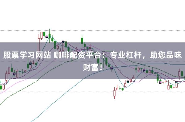 股票学习网站 咖啡配资平台：专业杠杆，助您品味财富！