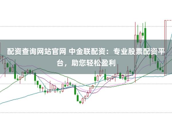 配资查询网站官网 中金联配资：专业股票配资平台，助您轻松盈利