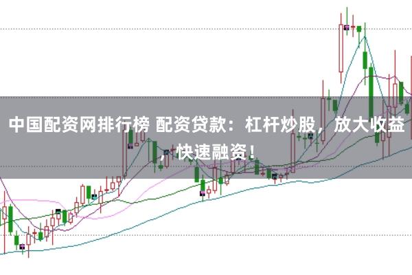 中国配资网排行榜 配资贷款：杠杆炒股，放大收益，快速融资！