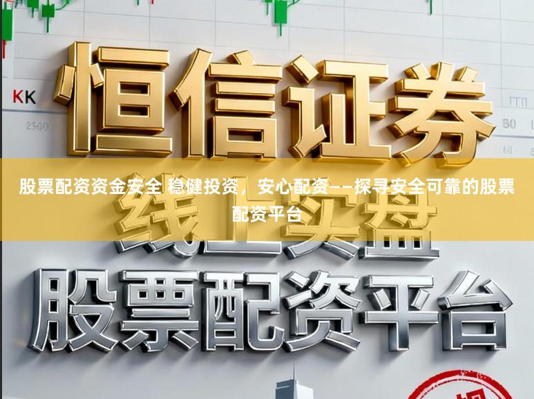 股票配资资金安全 稳健投资，安心配资——探寻安全可靠的股票配资平台