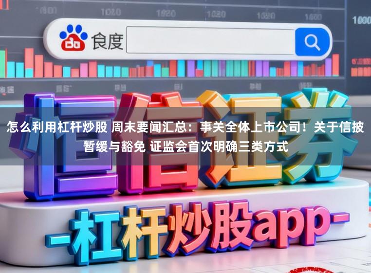 怎么利用杠杆炒股 周末要闻汇总：事关全体上市公司！关于信披暂缓与豁免 证监会首次明确三类方式