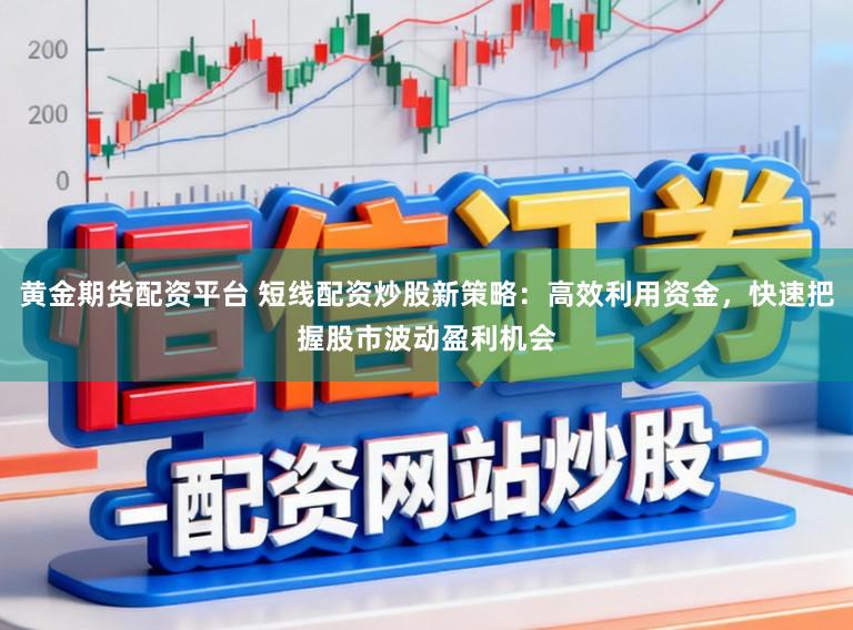 黄金期货配资平台 短线配资炒股新策略：高效利用资金，快速把握股市波动盈利机会