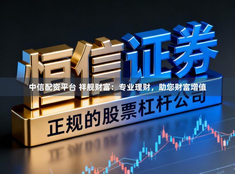 中信配资平台 祥舰财富:专业理财,助您财富增值