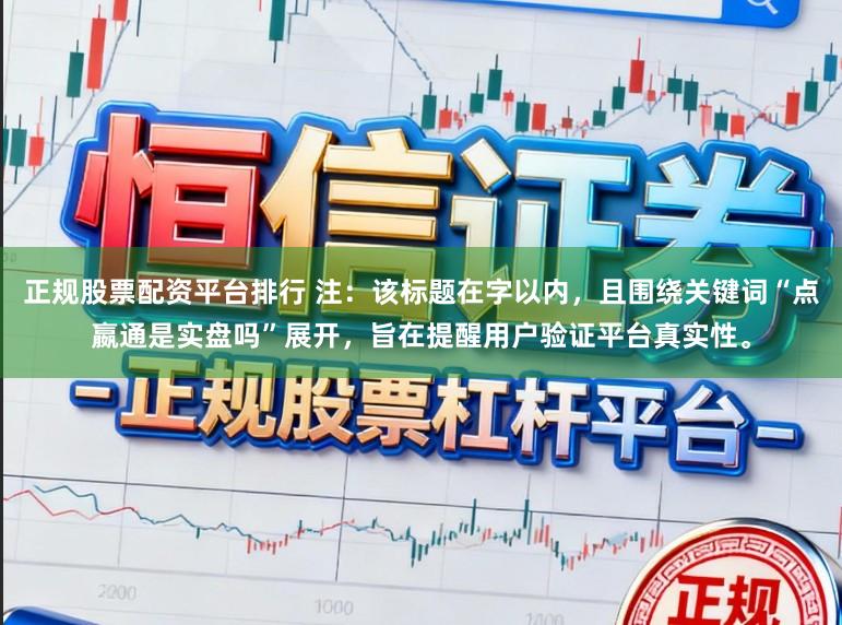 正规股票配资平台排行 注：该标题在字以内，且围绕关键词“点嬴通是实盘吗”展开，旨在提醒用户验证平台真实性。