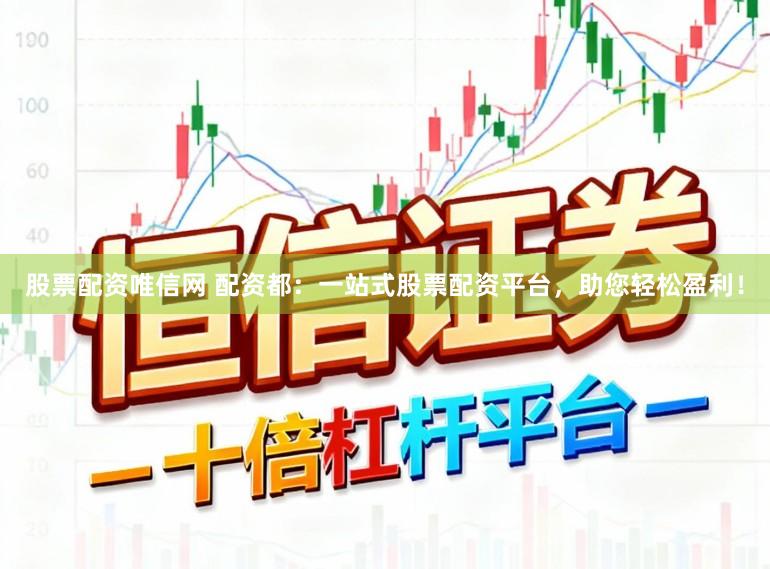 股票配资唯信网 配资都：一站式股票配资平台，助您轻松盈利！