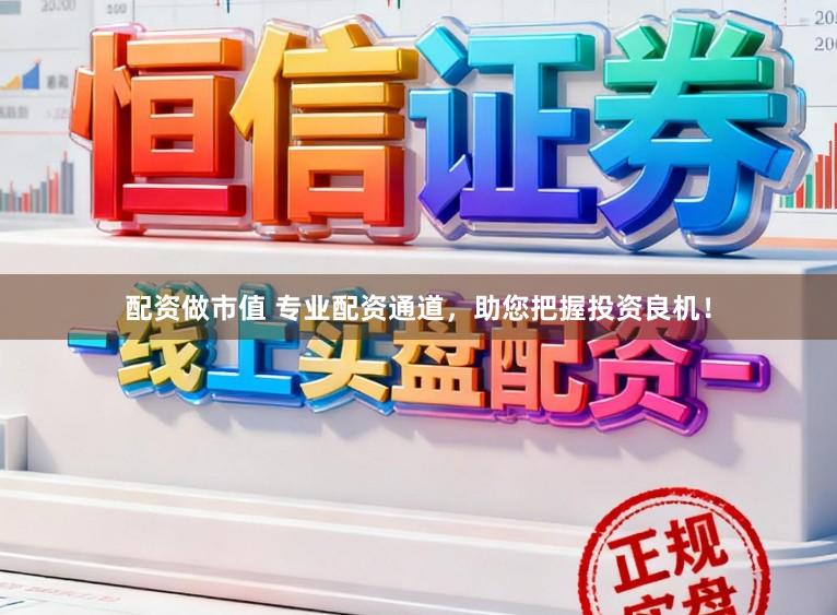 配资做市值 专业配资通道，助您把握投资良机！