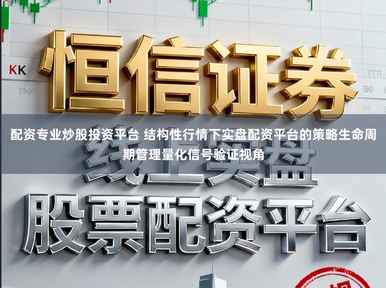 配资专业炒股投资平台 结构性行情下实盘配资平台的策略生命周期管理量化信号验证视角