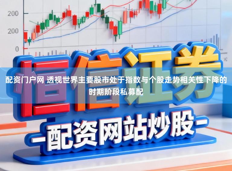 配资门户网 透视世界主要股市处于指数与个股走势相关性下降的时期阶段私募配