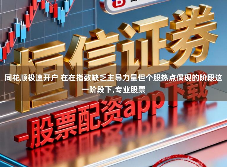 同花顺极速开户 在在指数缺乏主导力量但个股热点偶现的阶段这一阶段下，专业股票