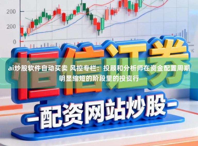 ai炒股软件自动买卖 风控专栏：投顾和分析师在资金配置周期明显缩短的阶段里的投资行