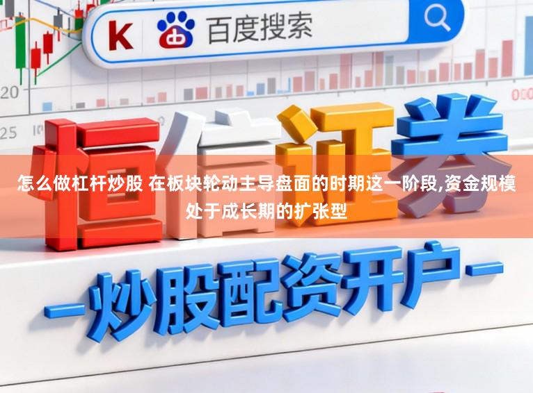 怎么做杠杆炒股 在板块轮动主导盘面的时期这一阶段，资金规模处于成长期的扩张型