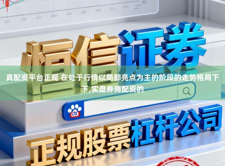 真配资平台正规 在处于行情以局部亮点为主的阶段的走势格局下下，实盘券商配资的