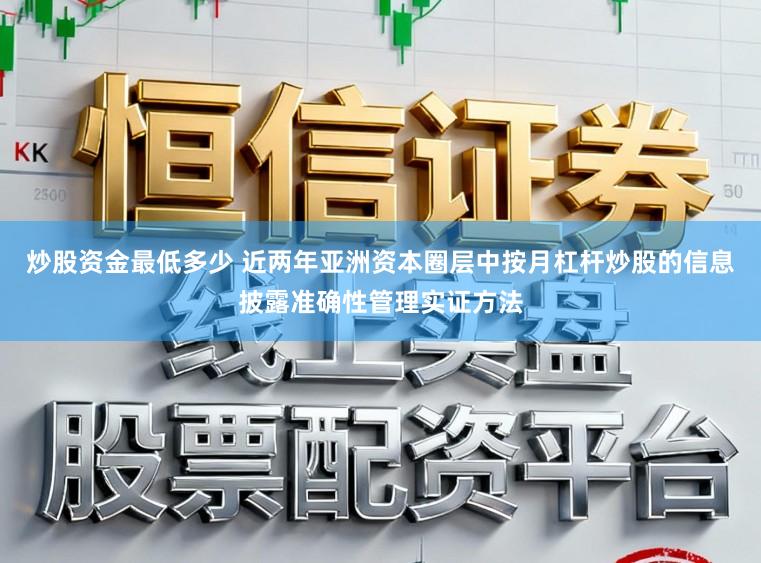 炒股资金最低多少 近两年亚洲资本圈层中按月杠杆炒股的信息披露准确性管理实证方法