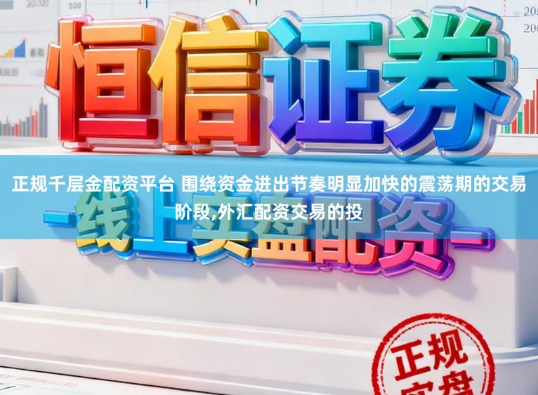 正规千层金配资平台 围绕资金进出节奏明显加快的震荡期的交易阶段，外汇配资交易的投