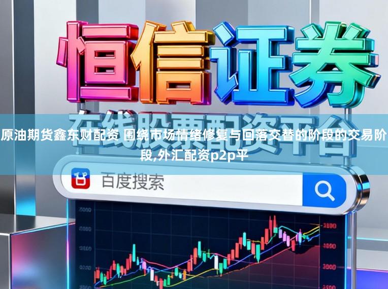 原油期货鑫东财配资 围绕市场情绪修复与回落交替的阶段的交易阶段，外汇配资p2p平