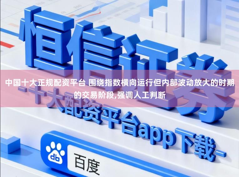 中国十大正规配资平台 围绕指数横向运行但内部波动放大的时期的交易阶段，强调人工判断