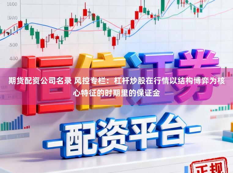 期货配资公司名录 风控专栏:杠杆炒股在行情以结构博弈为核心特征的时期里的保证金