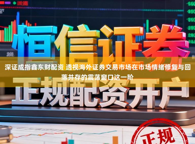 深证成指鑫东财配资 透视海外证券交易市场在市场情绪修复与回落并存的震荡窗口这一阶