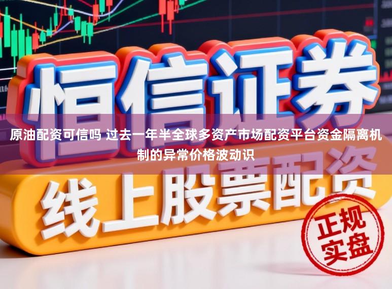 原油配资可信吗 过去一年半全球多资产市场配资平台资金隔离机制的异常价格波动识