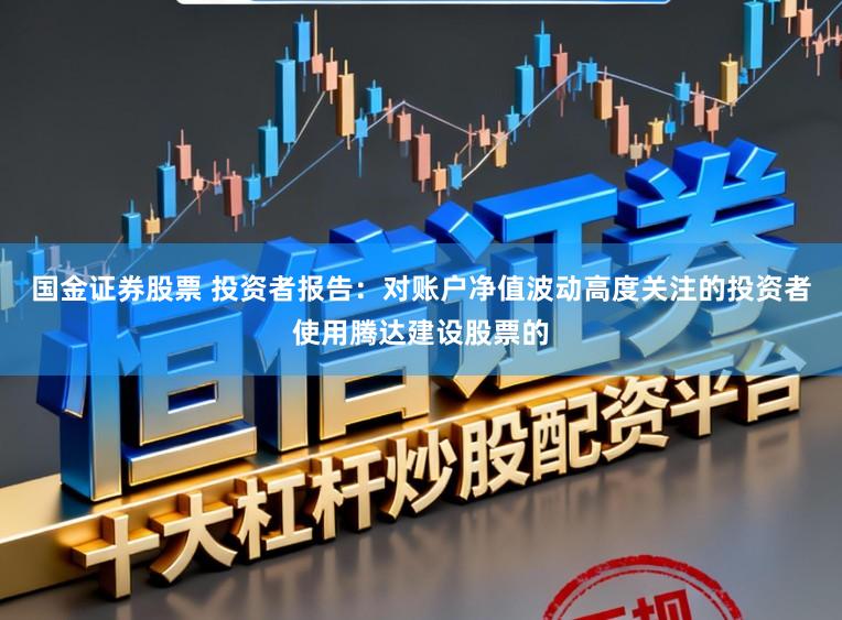 国金证券股票 投资者报告：对账户净值波动高度关注的投资者使用腾达建设股票的