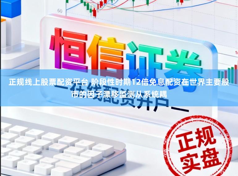 正规线上股票配资平台 阶段性时期12倍免息配资在世界主要股市的因子漂移监测从系统耦