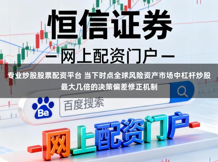 专业炒股股票配资平台 当下时点全球风险资产市场中杠杆炒股最大几倍的决策偏差修正机制