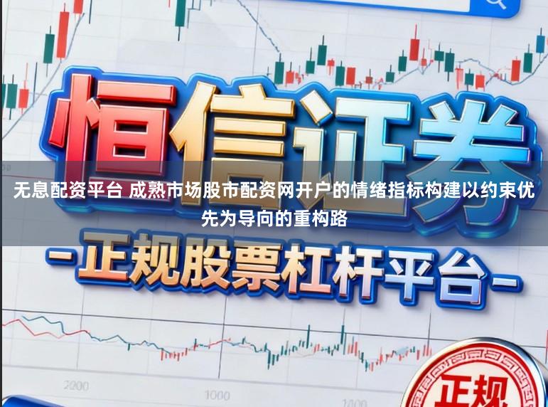 无息配资平台 成熟市场股市配资网开户的情绪指标构建以约束优先为导向的重构路