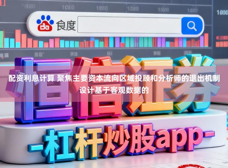 配资利息计算 聚焦主要资本流向区域投顾和分析师的退出机制设计基于客观数据的