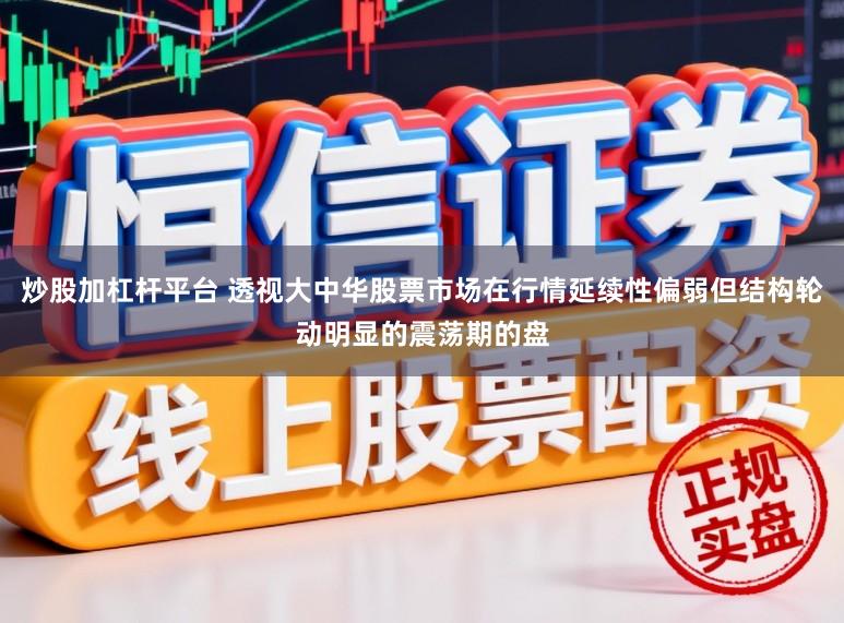 炒股加杠杆平台 透视大中华股票市场在行情延续性偏弱但结构轮动明显的震荡期的盘